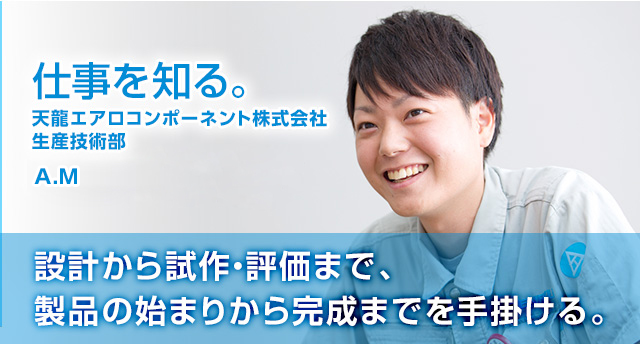 効率と精度を両立させる生産工程とプログラムを作り出す。 No.3 2013年入社 明仁 輝